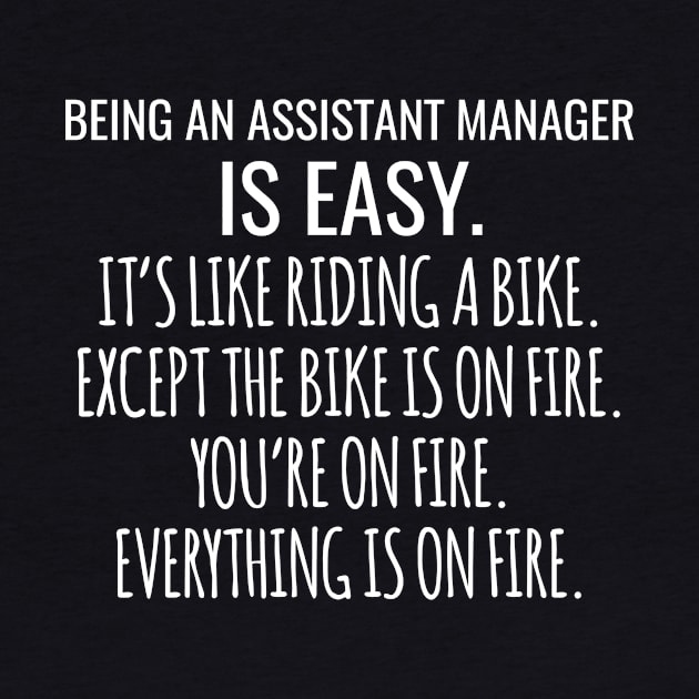 Being An Assistant Manager Is Easy It's Like Riding A Bike Except The Bike Is On Fire You're On Fire Everything Is On Fire by Saimarts